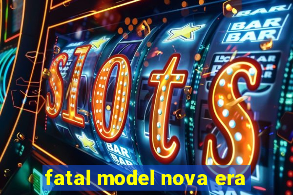 fatal model nova era